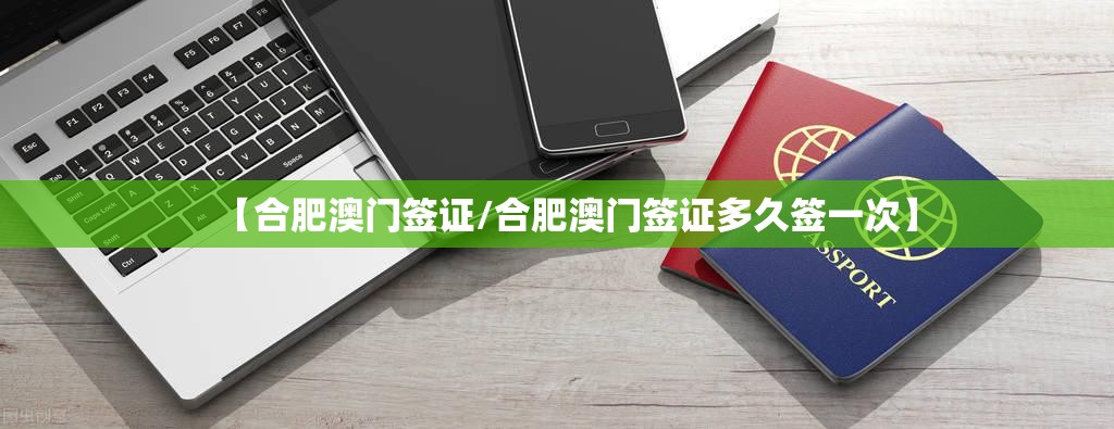 【合肥澳门签证/合肥澳门签证多久签一次】