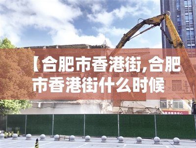 【合肥市香港街,合肥市香港街什么时候拆迁】