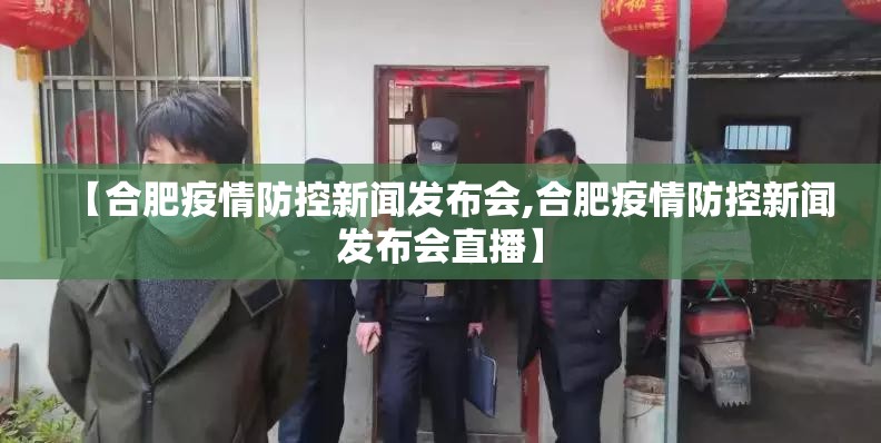 【合肥疫情防控新闻发布会,合肥疫情防控新闻发布会直播】
