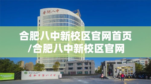 合肥八中新校区官网首页/合肥八中新校区官网