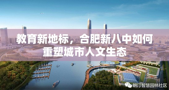教育新地标，合肥新八中如何重塑城市人文生态