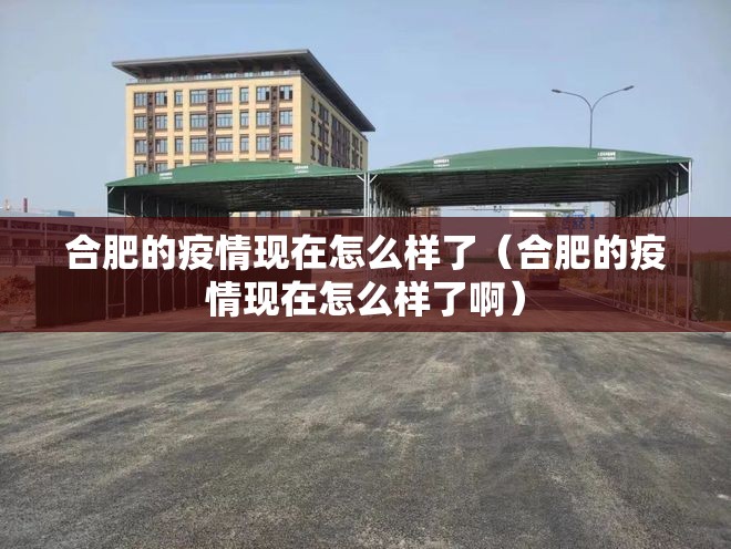 合肥的疫情现在怎么样了（合肥的疫情现在怎么样了啊）