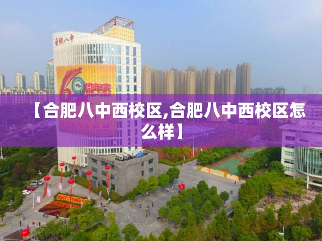 【合肥八中西校区,合肥八中西校区怎么样】