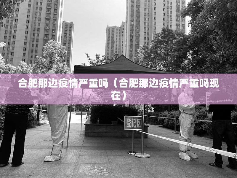 合肥那边疫情严重吗（合肥那边疫情严重吗现在）