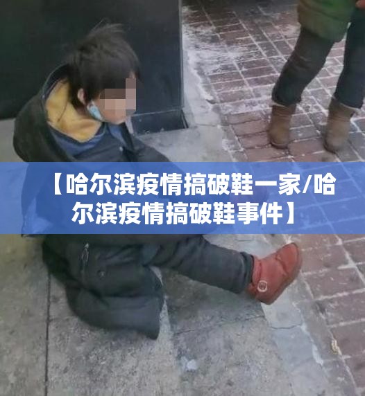 【哈尔滨疫情搞破鞋一家/哈尔滨疫情搞破鞋事件】