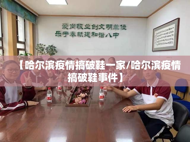【哈尔滨疫情搞破鞋一家/哈尔滨疫情搞破鞋事件】