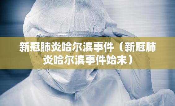 新冠肺炎哈尔滨事件（新冠肺炎哈尔滨事件始末）