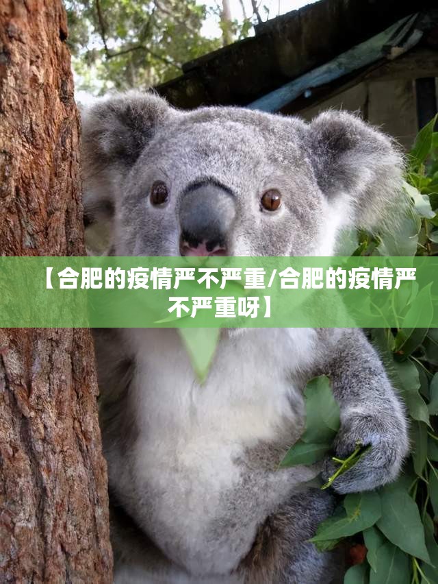 【合肥的疫情严不严重/合肥的疫情严不严重呀】