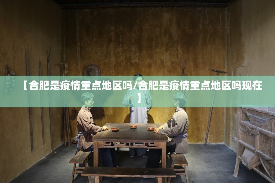 【合肥是疫情重点地区吗/合肥是疫情重点地区吗现在】