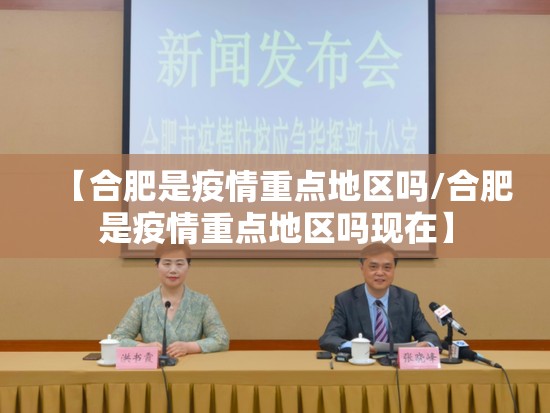 【合肥是疫情重点地区吗/合肥是疫情重点地区吗现在】