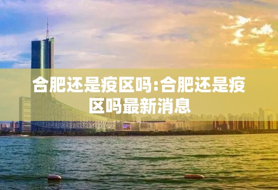 合肥还是疫区吗:合肥还是疫区吗最新消息