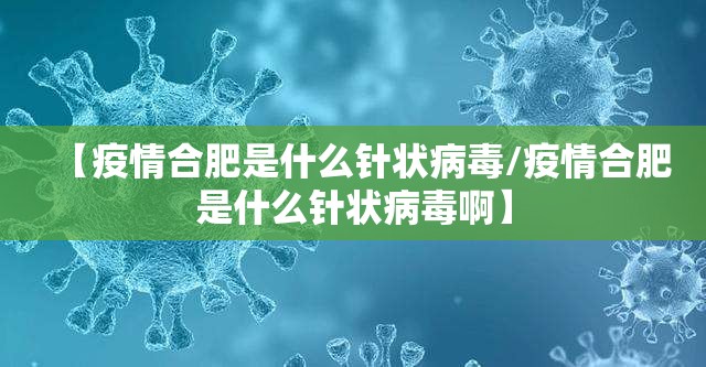 【疫情合肥是什么针状病毒/疫情合肥是什么针状病毒啊】