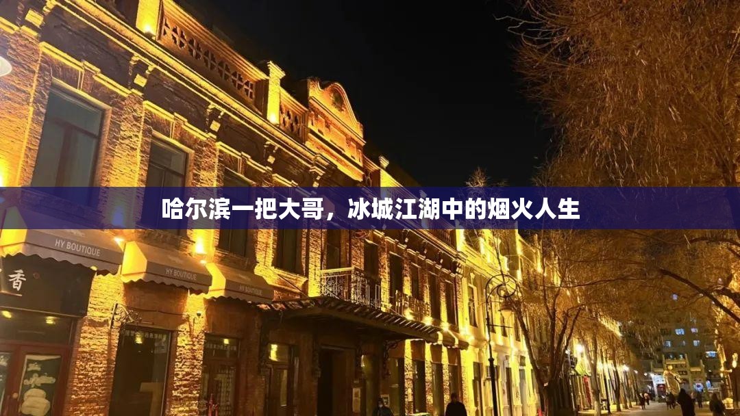 哈尔滨一把大哥，冰城江湖中的烟火人生