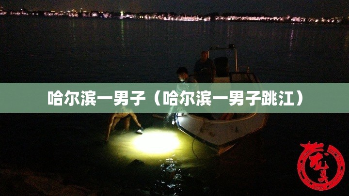 哈尔滨一男子（哈尔滨一男子跳江）