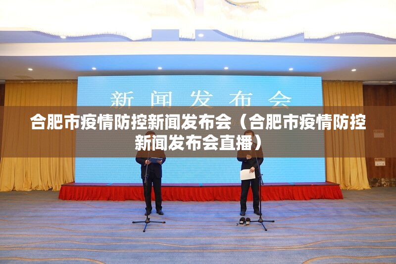 合肥市疫情防控新闻发布会（合肥市疫情防控新闻发布会直播）