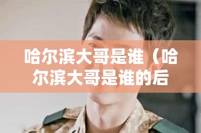哈尔滨大哥是谁（哈尔滨大哥是谁的后代）