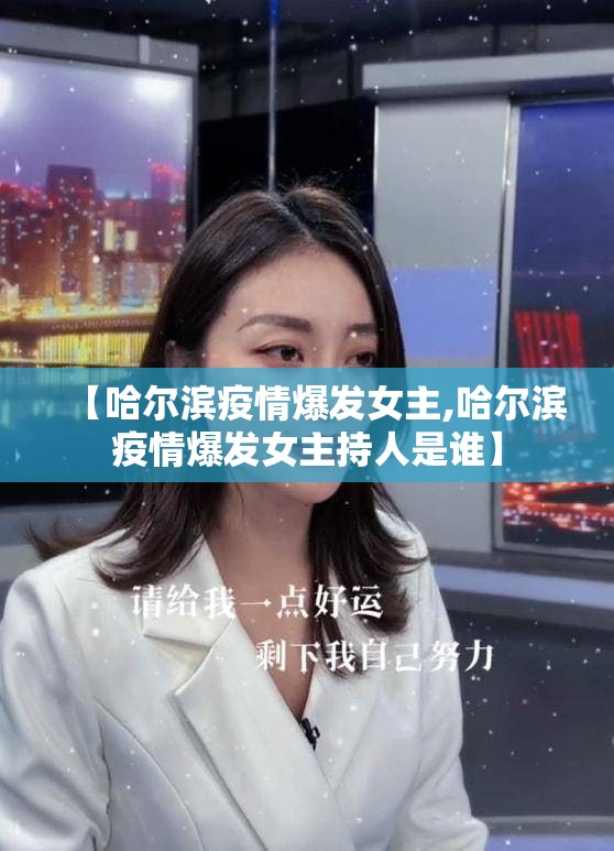 【哈尔滨疫情爆发女主,哈尔滨疫情爆发女主持人是谁】