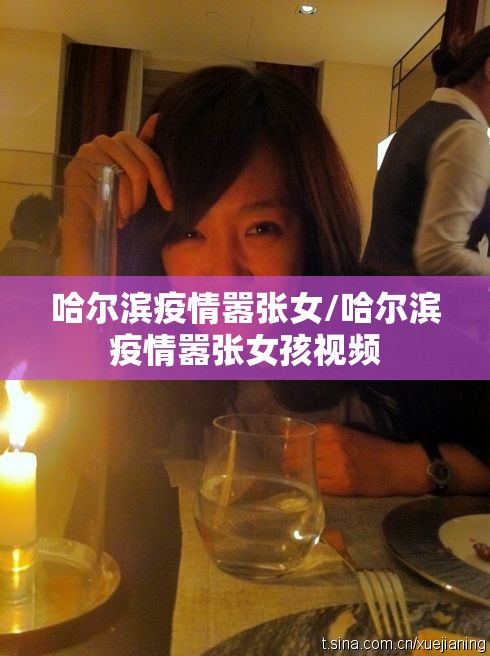 哈尔滨疫情嚣张女/哈尔滨疫情嚣张女孩视频