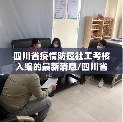 四川省疫情防控社工考核入编的最新消息/四川省疫情防控