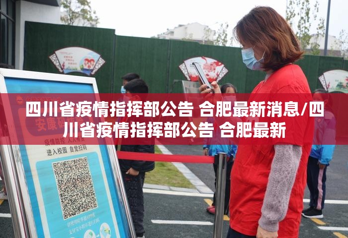 四川省疫情指挥部公告 合肥最新消息/四川省疫情指挥部公告 合肥最新