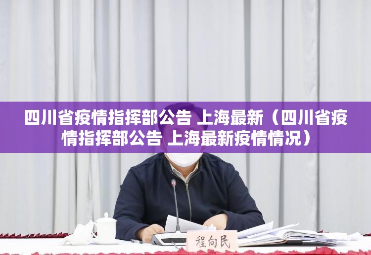 四川省疫情指挥部公告 上海最新（四川省疫情指挥部公告 上海最新疫情情况）