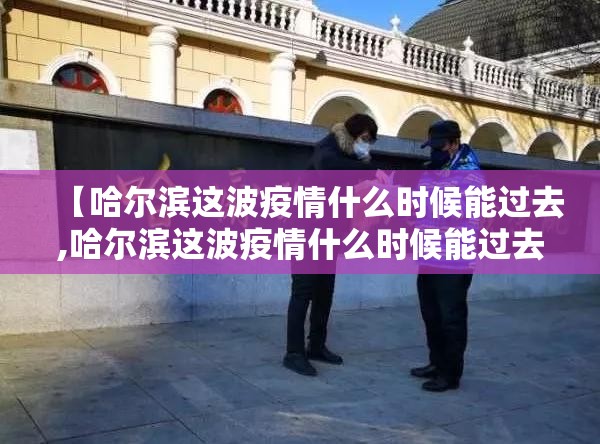 【哈尔滨这波疫情什么时候能过去,哈尔滨这波疫情什么时候能过去啊】