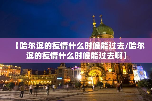 【哈尔滨的疫情什么时候能过去/哈尔滨的疫情什么时候能过去啊】