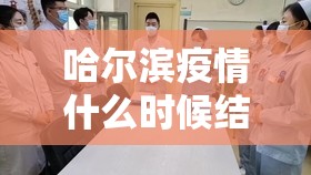 哈尔滨疫情什么时候结束的啊/哈尔滨疫情什么时候结束的