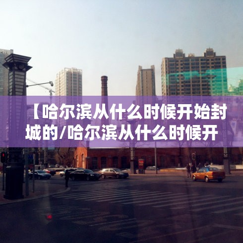 【哈尔滨从什么时候开始封城的/哈尔滨从什么时候开始封城的呢】
