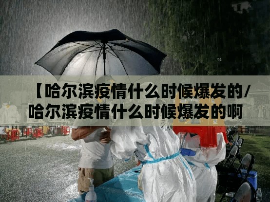 【哈尔滨疫情什么时候爆发的/哈尔滨疫情什么时候爆发的啊】