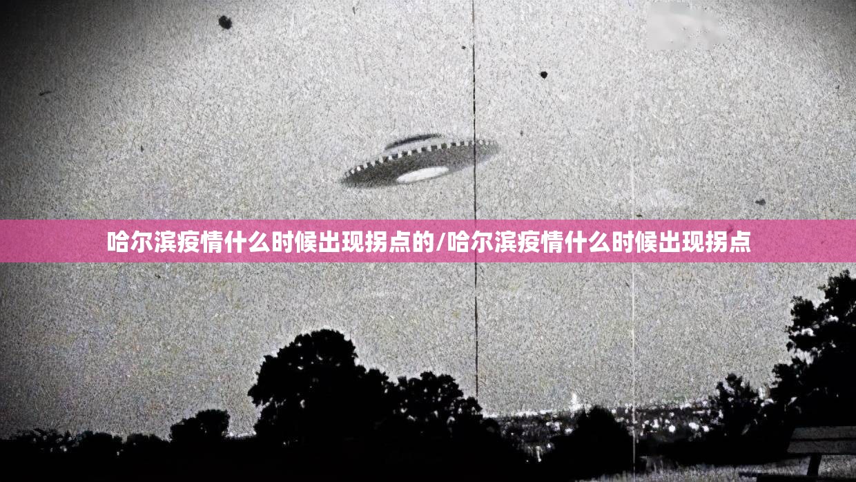 哈尔滨疫情什么时候出现拐点的/哈尔滨疫情什么时候出现拐点