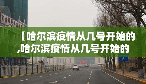 【哈尔滨疫情从几号开始的,哈尔滨疫情从几号开始的啊】