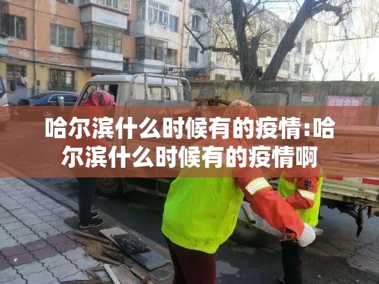 哈尔滨什么时候有的疫情:哈尔滨什么时候有的疫情啊