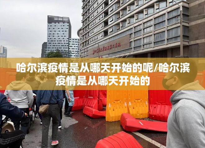 哈尔滨疫情是从哪天开始的呢/哈尔滨疫情是从哪天开始的