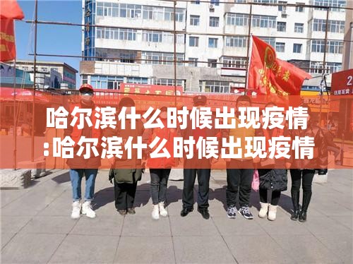哈尔滨什么时候出现疫情:哈尔滨什么时候出现疫情病例