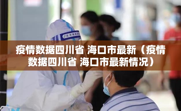 疫情数据四川省 海口市最新（疫情数据四川省 海口市最新情况）