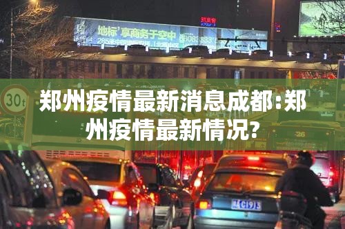 郑州疫情最新消息成都:郑州疫情最新情况?