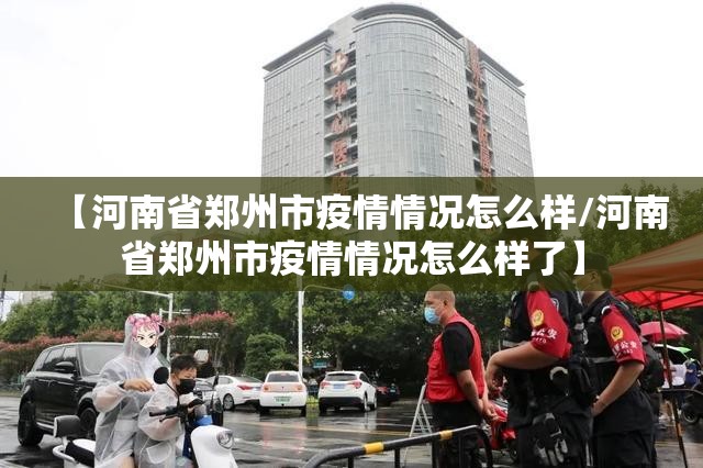 【河南省郑州市疫情情况怎么样/河南省郑州市疫情情况怎么样了】