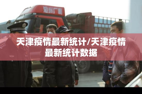 天津疫情最新统计/天津疫情最新统计数据