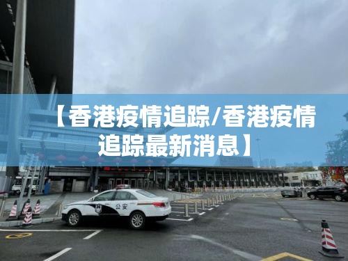 【香港疫情追踪/香港疫情追踪最新消息】