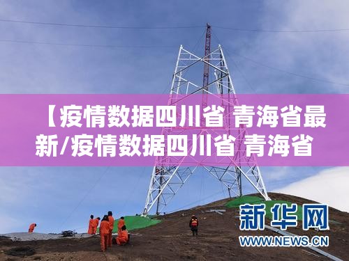 【疫情数据四川省 青海省最新/疫情数据四川省 青海省最新情况】
