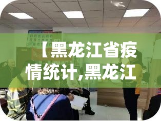 【黑龙江省疫情统计,黑龙江省疫情统计表最新】