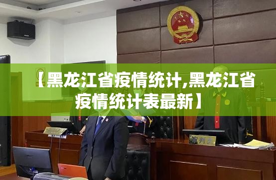 【黑龙江省疫情统计,黑龙江省疫情统计表最新】