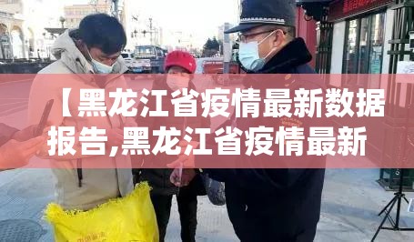 【黑龙江省疫情最新数据报告,黑龙江省疫情最新数据报告今天】