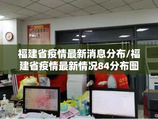 福建省疫情最新消息分布/福建省疫情最新情况84分布图