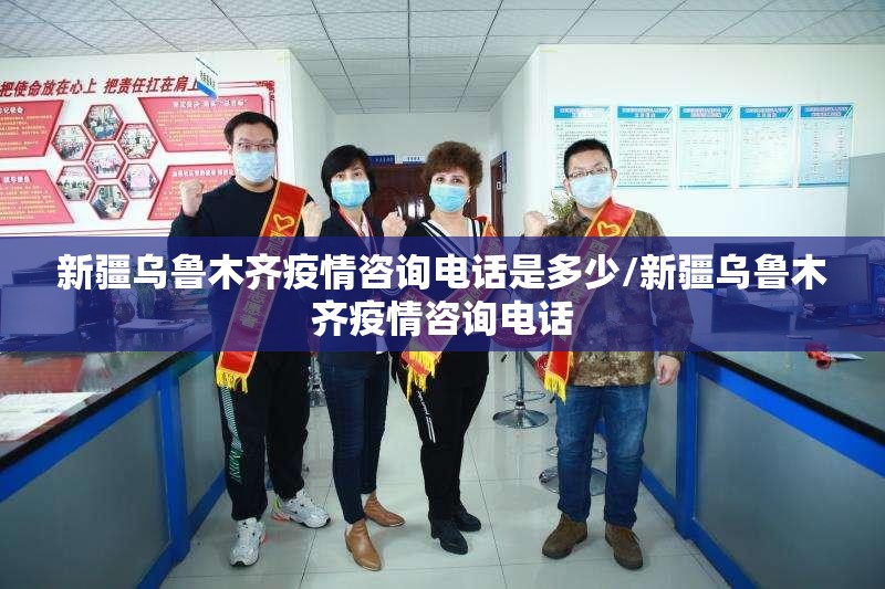 新疆乌鲁木齐疫情咨询电话是多少/新疆乌鲁木齐疫情咨询电话