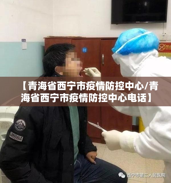 【青海省西宁市疫情防控中心/青海省西宁市疫情防控中心电话】