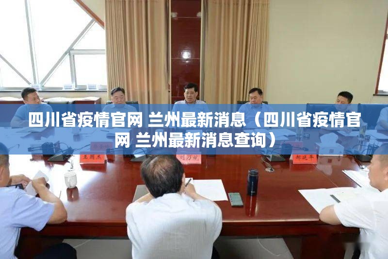 四川省疫情官网 兰州最新消息（四川省疫情官网 兰州最新消息查询）