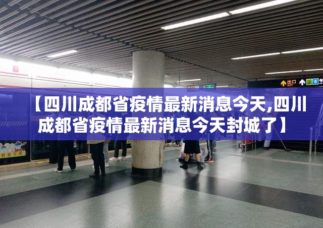 【四川成都省疫情最新消息今天,四川成都省疫情最新消息今天封城了】