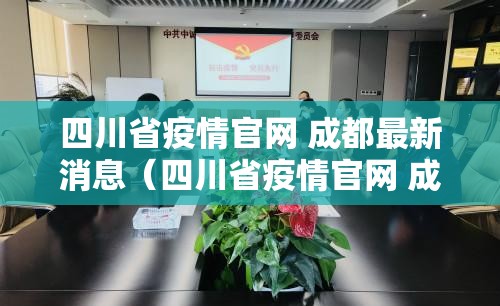 四川省疫情官网 成都最新消息（四川省疫情官网 成都最新消息查询）
